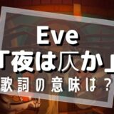 Eve「夜は仄か」歌詞の意味・読み方は？