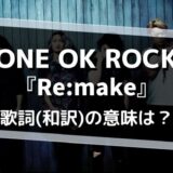 ONE OK ROCK「Remake」歌詞の意味を解釈