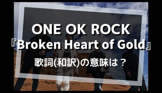 ONE OK ROCK『Broken Heart of Gold』歌詞（和訳）の意味は？【壊れてしまった優しい心とは..】