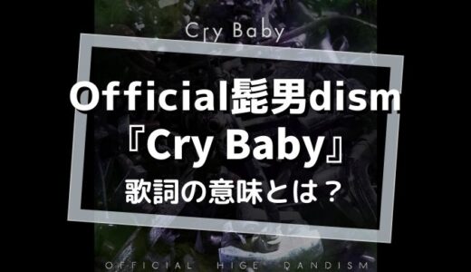 official髭男dism『CryBaby』歌詞の意味は？【バッドエンドに抗う覚悟とは..】