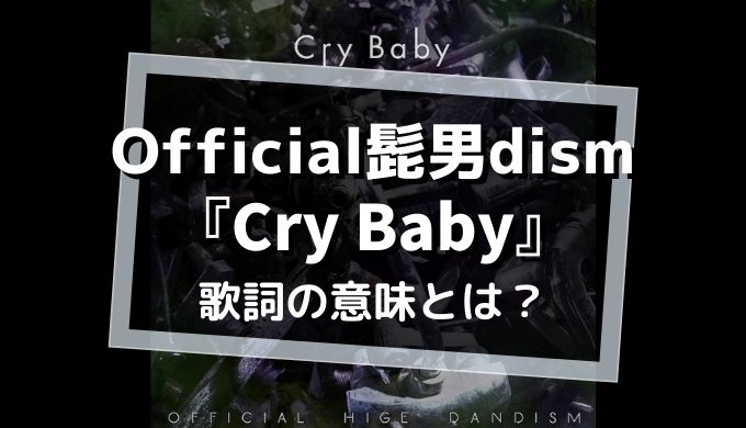 Official髭男dism「CryBaby」歌詞の意味を解釈