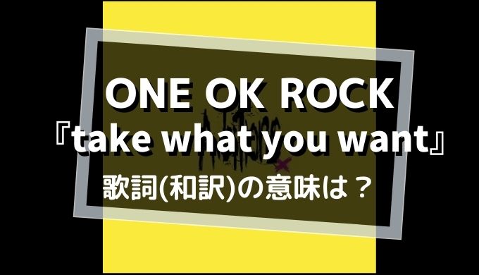 ONE OK ROCK「take what you want」歌詞の意味を解釈 (2)