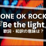ONE OK ROCK 『Be the light』歌詞・和訳の意味は？