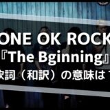 ONE OK ROCK「The Biginnign」歌詞・和訳の意味を解釈