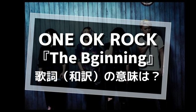 ONE OK ROCK「The Biginnign」歌詞・和訳の意味を解釈