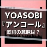 YOASOBI「アンコール」歌詞の意味を解釈
