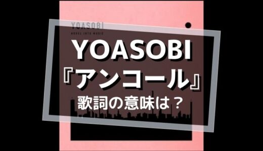 YOASOBI『アンコール』歌詞の意味は？【今日という日をどう生きるべきか..】