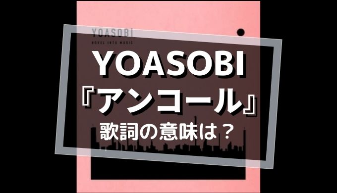 YOASOBI「アンコール」歌詞の意味を解釈