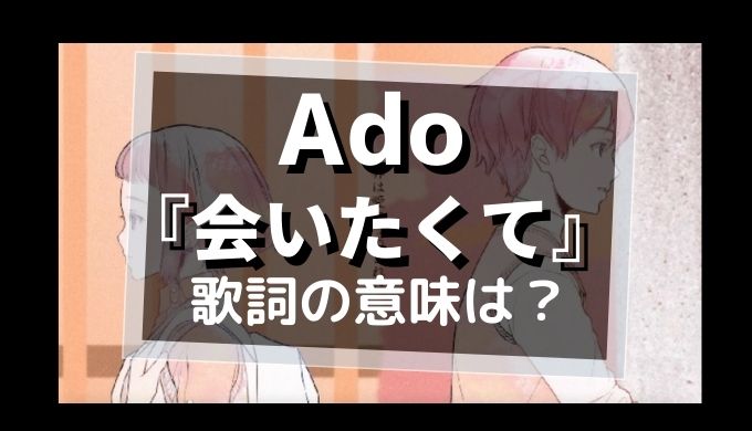 Ado「会いたくて」歌詞の意味は？